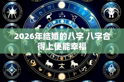 2026年结婚的八字 八字合得上便能幸福