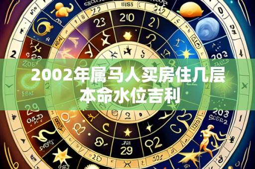 2002年属马人买房住几层 本命水位吉利