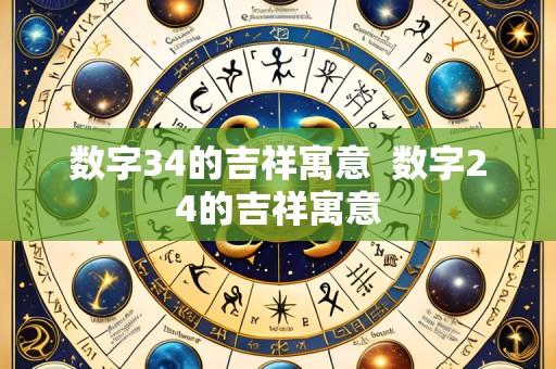 数字34的吉祥寓意 数字24的吉祥寓意