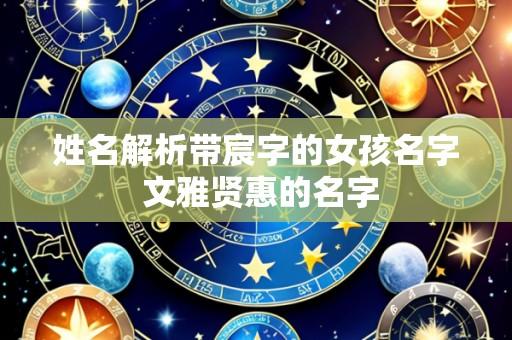 姓名解析带宸字的女孩名字 文雅贤惠的名字