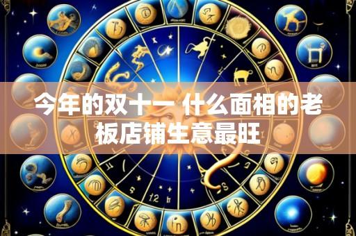 今年的双十一 什么面相的老板店铺生意最旺