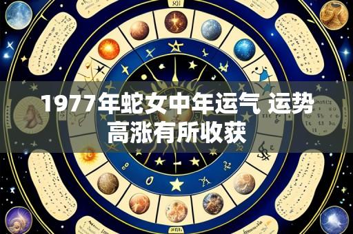 1977年蛇女中年运气 运势高涨有所收获
