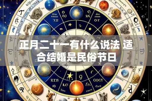 正月二十一有什么说法 适合结婚是民俗节日