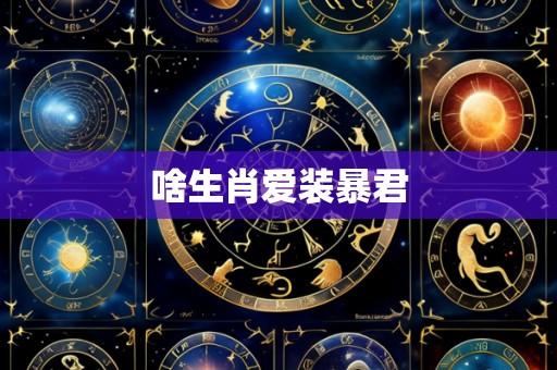 啥生肖爱装暴君