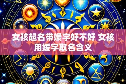 女孩起名带媛字好不好 女孩用媛字取名含义