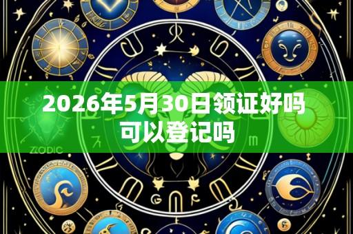 2026年5月30日领证好吗 可以登记吗