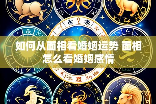 如何从面相看婚姻运势 面相怎么看婚姻感情