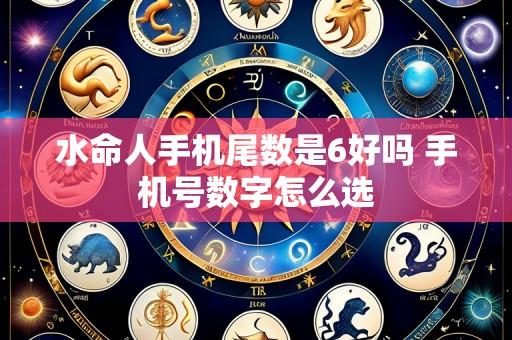 水命人手机尾数是6好吗 手机号数字怎么选