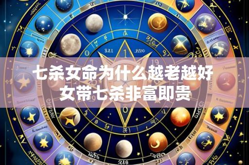 七杀女命为什么越老越好 女带七杀非富即贵
