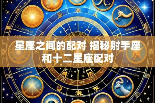 星座之间的配对 揭秘射手座和十二星座配对