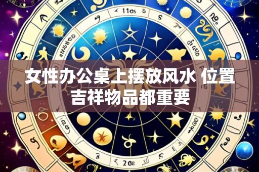 女性办公桌上摆放风水 位置吉祥物品都重要