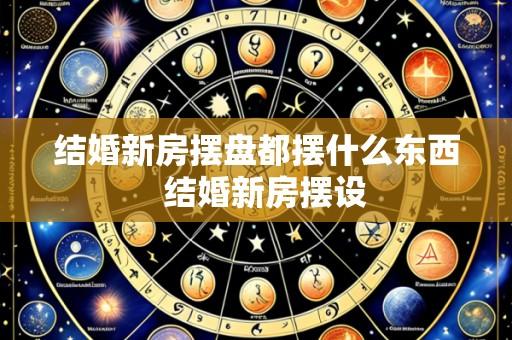 结婚新房摆盘都摆什么东西 结婚新房摆设