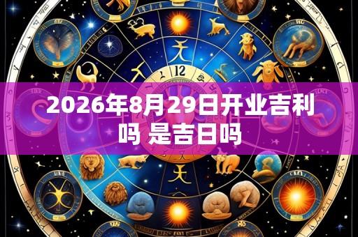 2026年8月29日开业吉利吗 是吉日吗