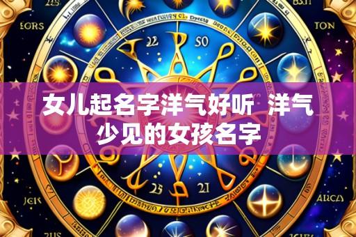 女儿起名字洋气好听 洋气少见的女孩名字