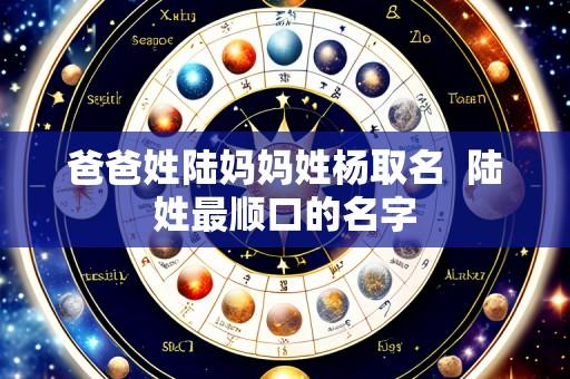 爸爸姓陆妈妈姓杨取名  陆姓最顺口的名字