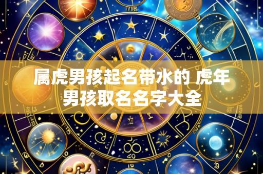 属虎男孩起名带水的 虎年男孩取名名字大全