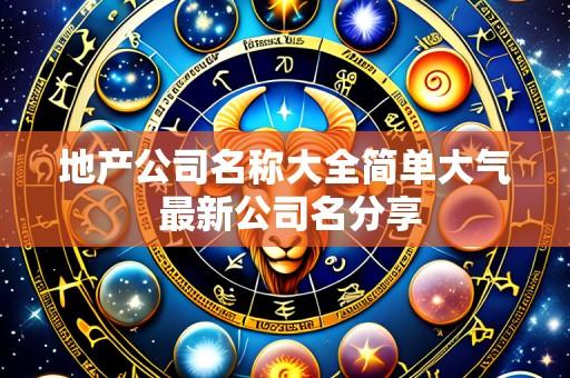 地产公司名称大全简单大气 最新公司名分享