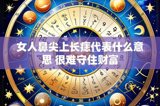 女人鼻尖上长痣代表什么意思 很难守住财富