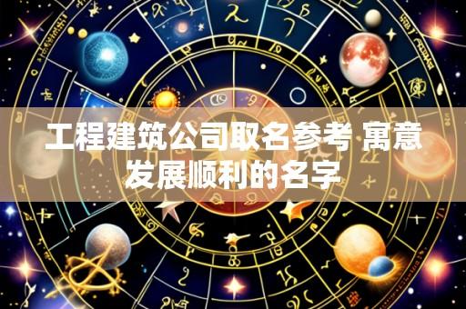 工程建筑公司取名参考 寓意发展顺利的名字