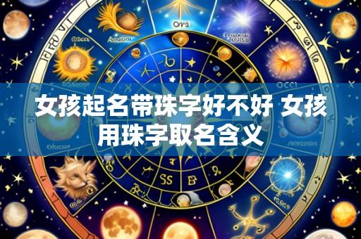 女孩起名带珠字好不好 女孩用珠字取名含义