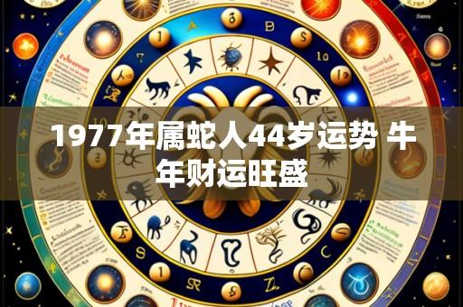 1977年属蛇人44岁运势 牛年财运旺盛