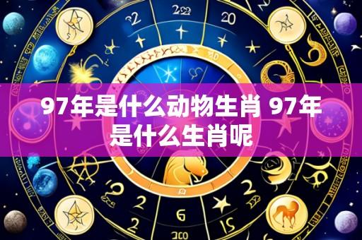 97年是什么动物生肖 97年是什么生肖呢