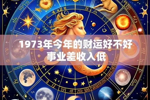 1973年今年的财运好不好 事业差收入低