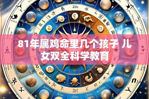 81年属鸡命里几个孩子 儿女双全科学教育