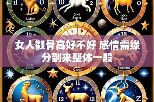 女人颧骨高好不好 感情需缘分到来整体一般