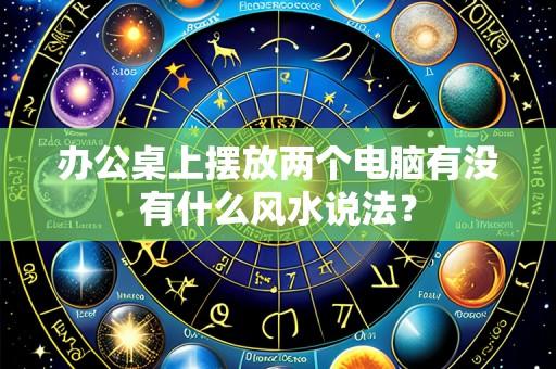 办公桌上摆放两个电脑有没有什么风水说法？