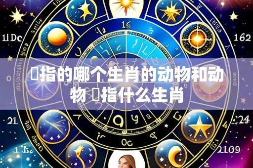 菄指的哪个生肖的动物和动物 矖指什么生肖