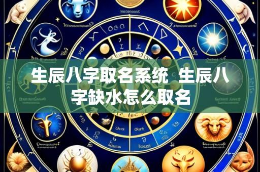 生辰八字取名系统 生辰八字缺水怎么取名