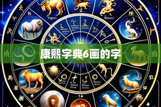 康熙字典6画的字