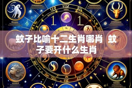 蚊子比喻十二生肖哪肖 蚊子要开什么生肖