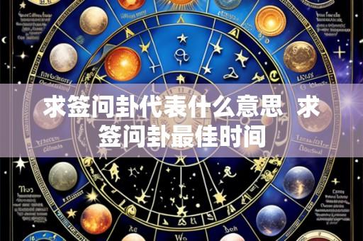 求签问卦代表什么意思  求签问卦最佳时间