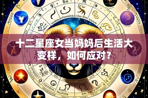 十二星座女当妈妈后生活大变样，如何应对？