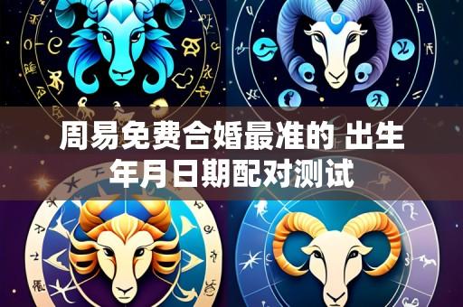 周易免费合婚最准的 出生年月日期配对测试