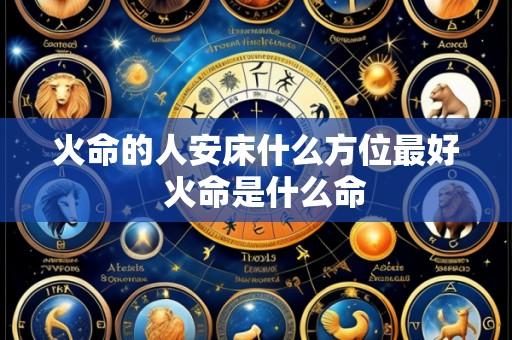 火命的人安床什么方位最好 火命是什么命