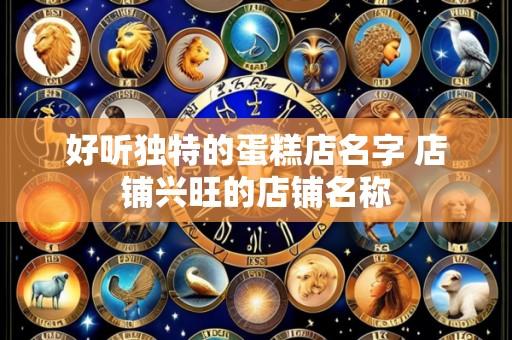 好听独特的蛋糕店名字 店铺兴旺的店铺名称