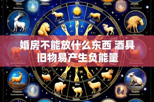 婚房不能放什么东西 酒具旧物易产生负能量
