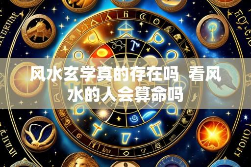 风水玄学真的存在吗  看风水的人会算命吗