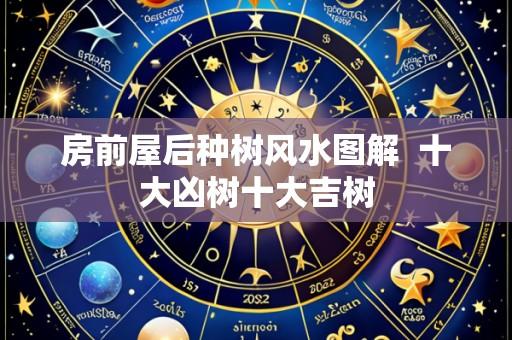 房前屋后种树风水图解 十大凶树十大吉树