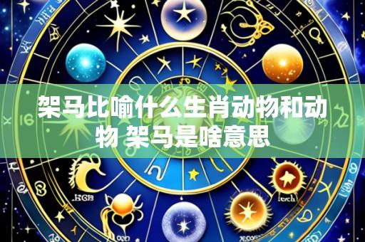架马比喻什么生肖动物和动物 架马是啥意思
