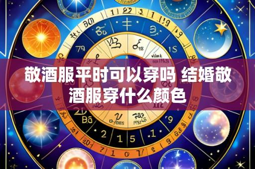 敬酒服平时可以穿吗 结婚敬酒服穿什么颜色