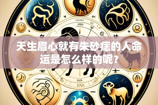 天生眉心就有朱砂痣的人命运是怎么样的呢？