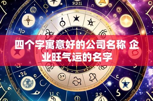四个字寓意好的公司名称 企业旺气运的名字