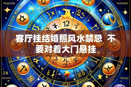 客厅挂结婚照风水禁忌 不要对着大门悬挂