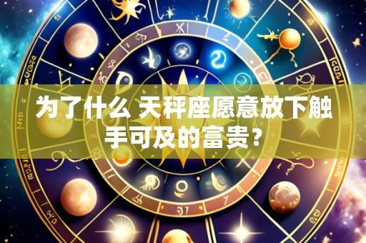为了什么 天秤座愿意放下触手可及的富贵?