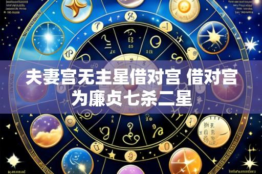 夫妻宫无主星借对宫 借对宫为廉贞七杀二星