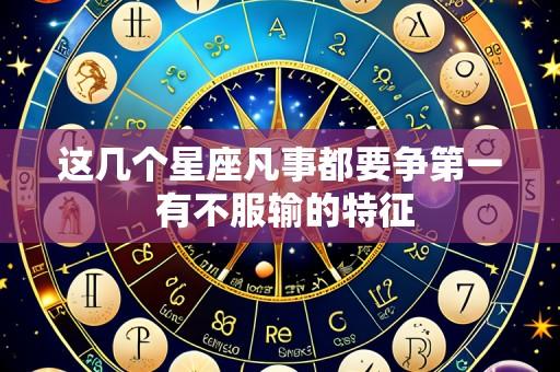 这几个星座凡事都要争第一 有不服输的特征